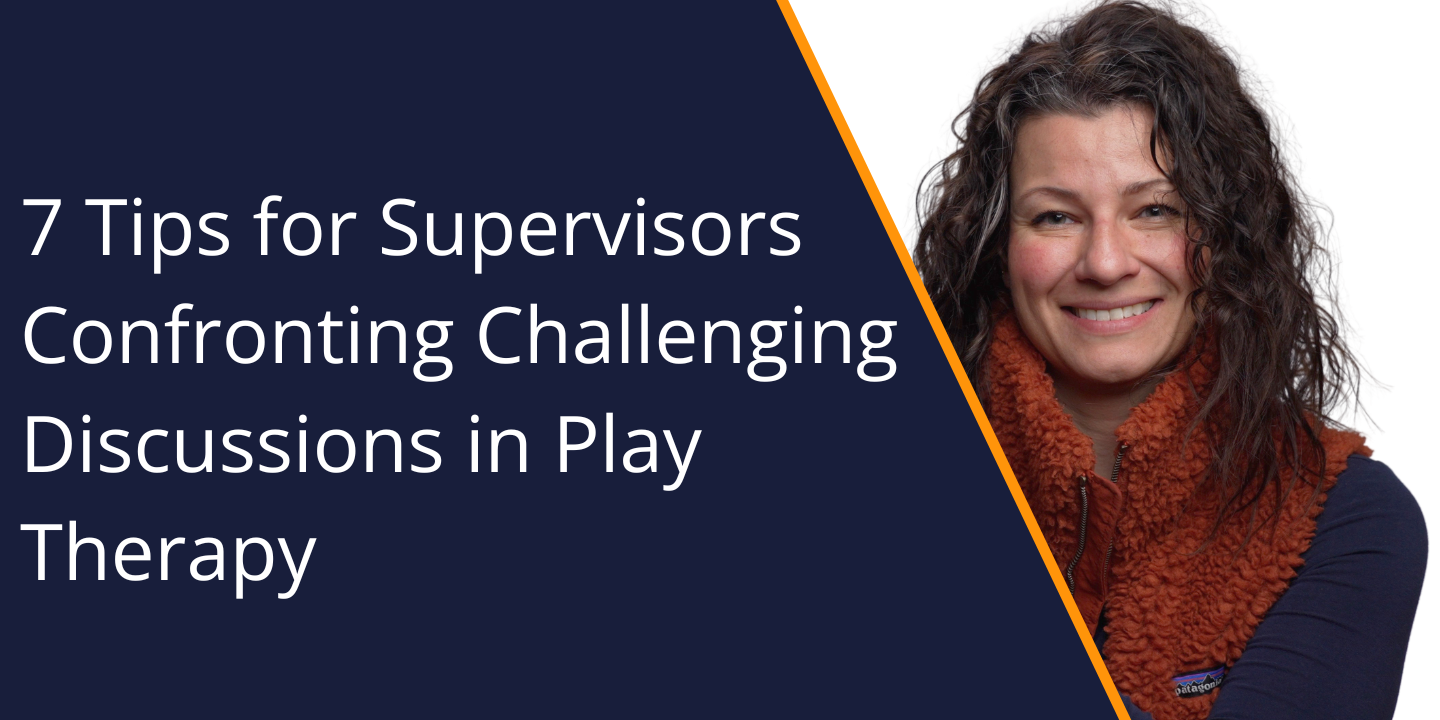 7 Tips for Supervisors Confronting Challenging Discussions in Play Therapy